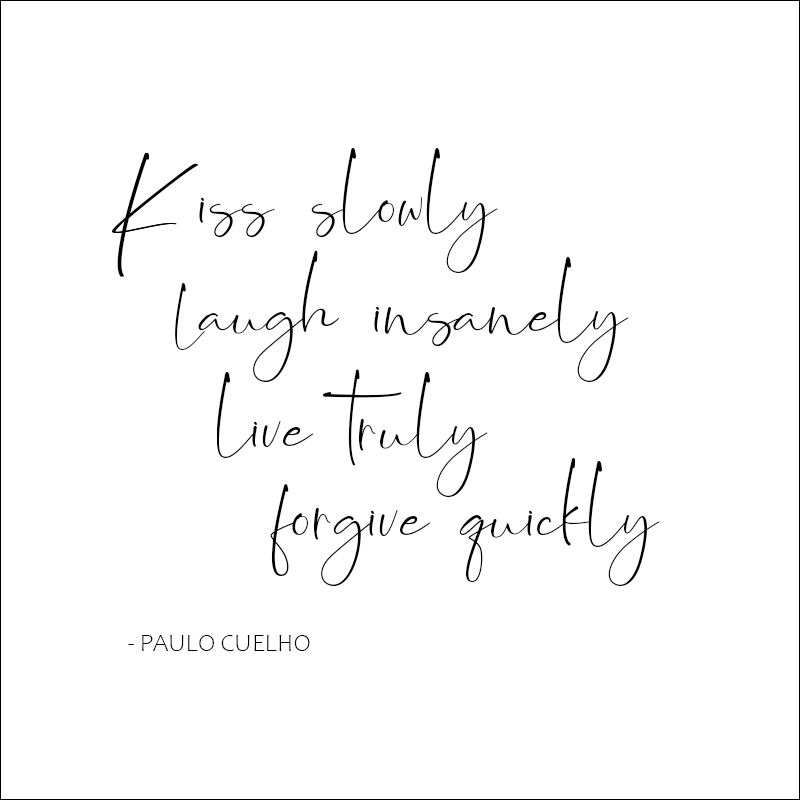 "Kiss slowly, laugh insanely, live truly, forgive quickly." - Quote by Paulo Cuelho